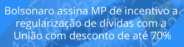 Bolsonaro assina MP de incentivo a regularização de dívidas com a União com desconto de até 70%